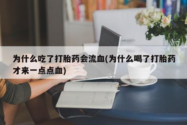 米非司酮片方旗舰店为什么吃了打胎药会流血(为什么喝了打胎药才来一点点血)