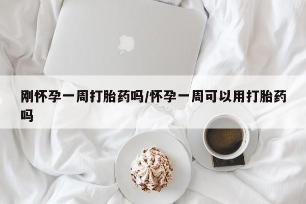 米非司酮片方旗舰店刚怀孕一周打胎药吗/怀孕一周可以用打胎药吗