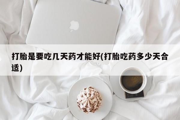 米非司酮片方旗舰店打胎是要吃几天药才能好(打胎吃药多少天合适)