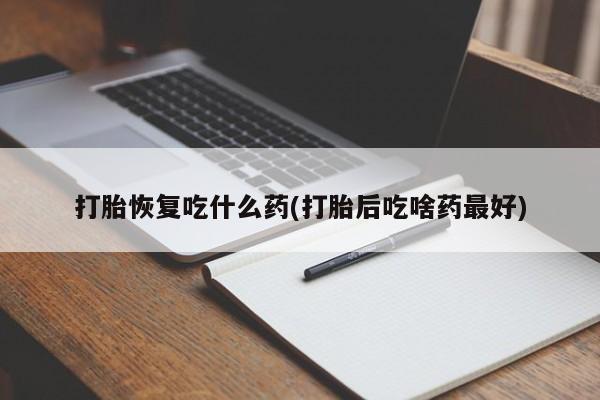 米非司酮片方旗舰店打胎恢复吃什么药(打胎后吃啥药最好)