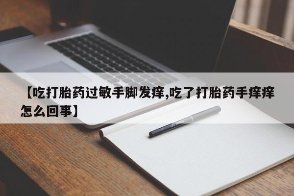米非司酮片方旗舰店【吃打胎药过敏手脚发痒,吃了打胎药手痒痒怎么回事】