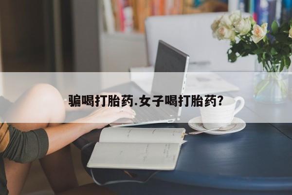 米非司酮片方旗舰店骗喝打胎药.女子喝打胎药？