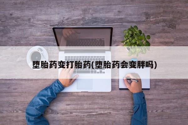 米非司酮片方旗舰店堕胎药变打胎药(堕胎药会变胖吗)
