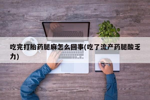 米非司酮片方旗舰店吃完打胎药腿麻怎么回事(吃了流产药腿酸乏力)