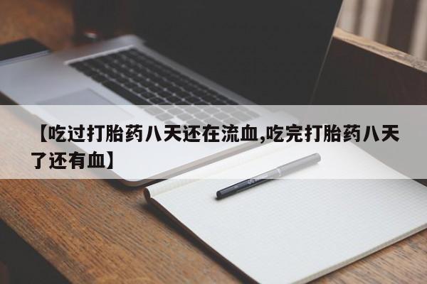 米非司酮片方旗舰店【吃过打胎药八天还在流血,吃完打胎药八天了还有血】