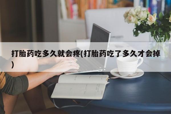 米非司酮片方旗舰店打胎药吃多久就会疼(打胎药吃了多久才会掉)