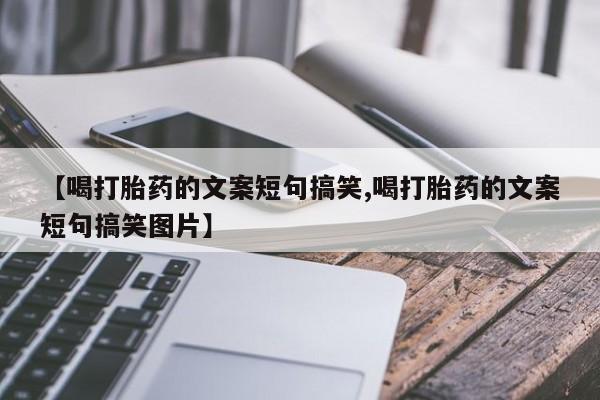 米非司酮片方旗舰店【喝打胎药的文案短句搞笑,喝打胎药的文案短句搞笑图片】
