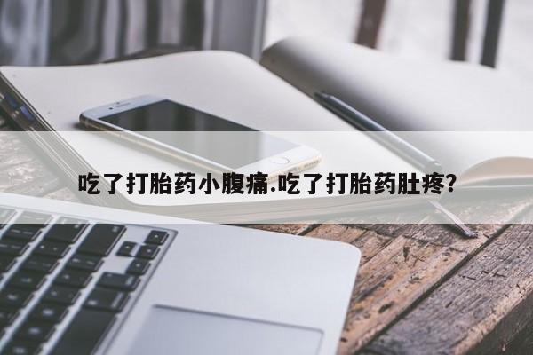米非司酮片方旗舰店吃了打胎药小腹痛.吃了打胎药肚疼？