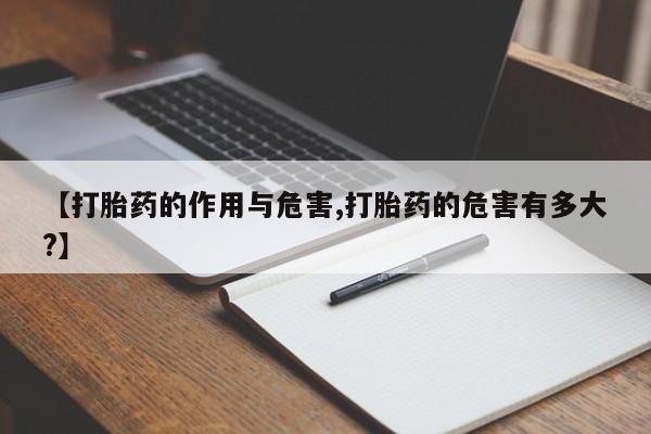 米非司酮片方旗舰店【打胎药的作用与危害,打胎药的危害有多大?】