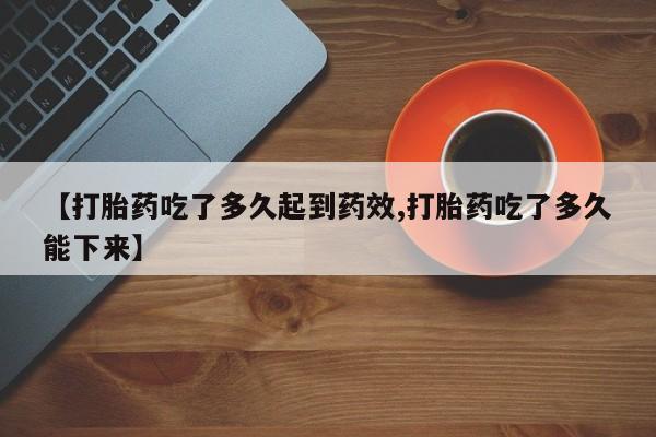 米非司酮片方旗舰店【打胎药吃了多久起到药效,打胎药吃了多久能下来】