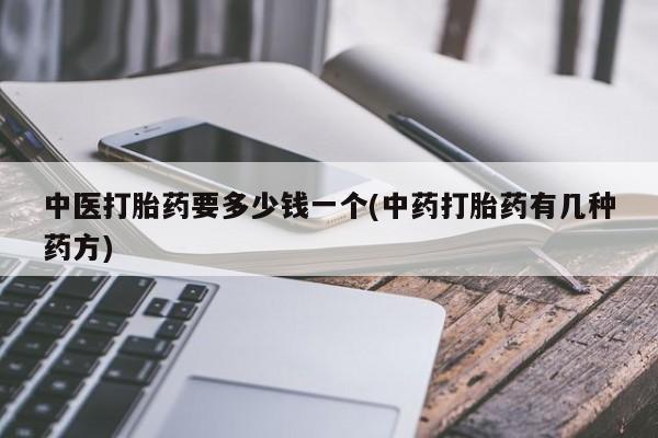 米非司酮片方旗舰店中医打胎药要多少钱一个(中药打胎药有几种药方)