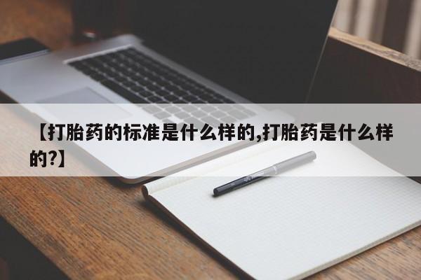 米非司酮片方旗舰店【打胎药的标准是什么样的,打胎药是什么样的?】