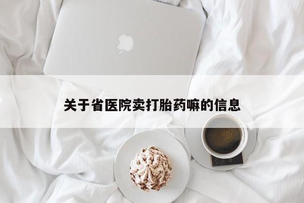 米非司酮片方旗舰店关于省医院卖打胎药嘛的信息
