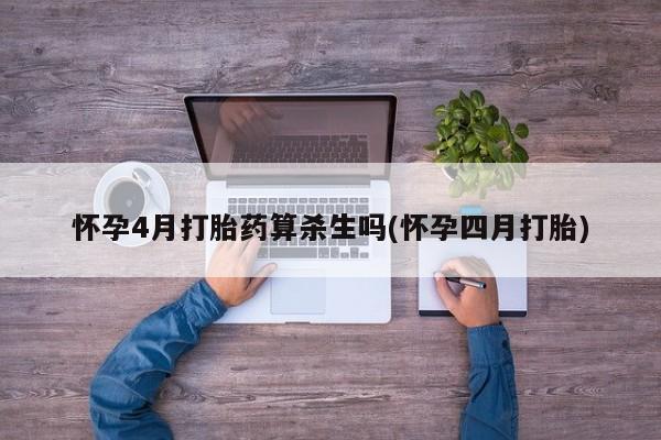 米非司酮片方旗舰店怀孕4月打胎药算杀生吗(怀孕四月打胎)