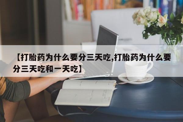 米非司酮片方旗舰店【打胎药为什么要分三天吃,打胎药为什么要分三天吃和一天吃】