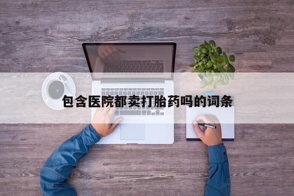 米非司酮片方旗舰店包含医院都卖打胎药吗的词条
