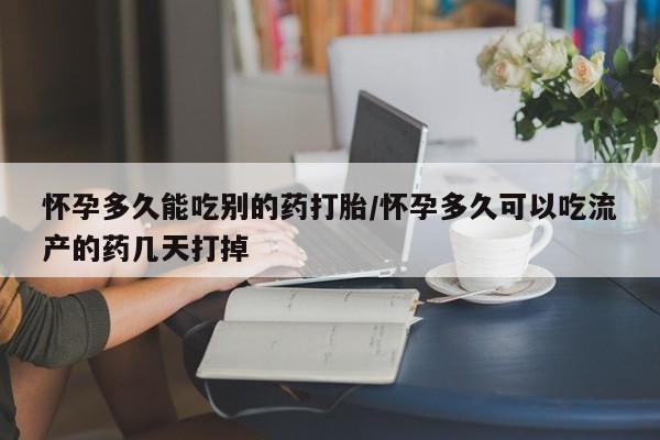 米非司酮片方旗舰店怀孕多久能吃别的药打胎/怀孕多久可以吃流产的药几天打掉