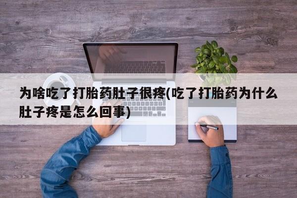 米非司酮片方旗舰店为啥吃了打胎药肚子很疼(吃了打胎药为什么肚子疼是怎么回事)