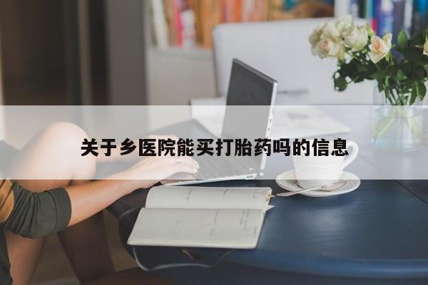米非司酮片方旗舰店关于乡医院能买打胎药吗的信息