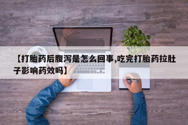 米非司酮片方旗舰店【打胎药后腹泻是怎么回事,吃完打胎药拉肚子影响药效吗】