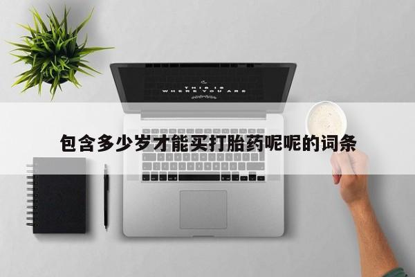 米非司酮片方旗舰店包含多少岁才能买打胎药呢呢的词条